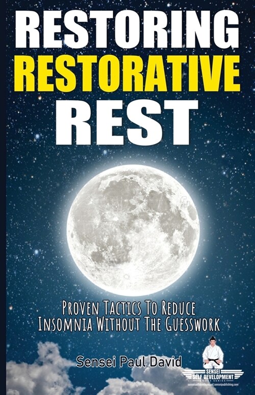 Sensei Self Development Series: Restoring Restorative Rest: Proven Tactics To Reduce Insomnia Without The Guesswork (Paperback, Senseiselfdevel)