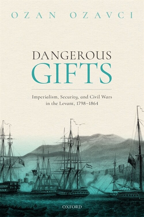 Dangerous Gifts : Imperialism, Security, and Civil Wars in the Levant, 1798-1864 (Hardcover)