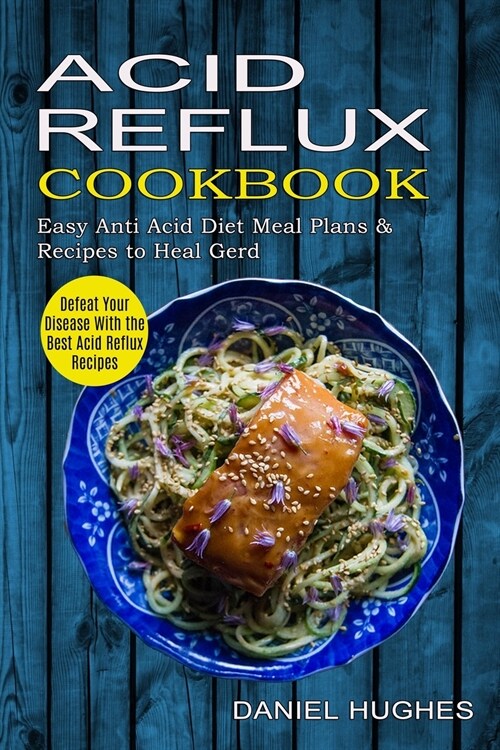 Acid Reflux Cookbook: Defeat Your Disease With the Best Acid Reflux Recipes (Easy Anti Acid Diet Meal Plans & Recipes to Heal Gerd) (Paperback)