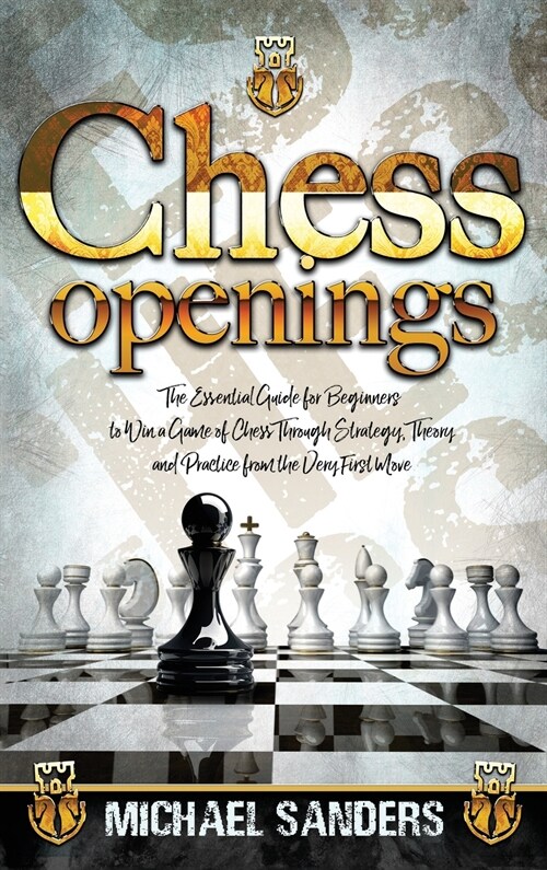 Chess Openings: The Essential Guide for Beginners to Win a Game of Chess Through Strategy, Theory and Practice from the First Move (Hardcover)