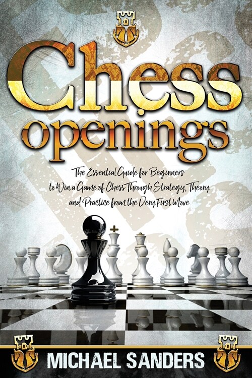 Chess Openings: The Essential Guide for Beginners to Win a Game of Chess Through Strategy, Theory and Practice from the First Move (Paperback)