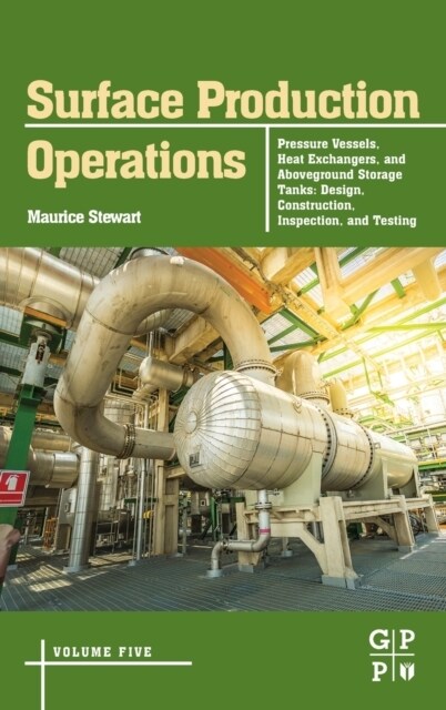 Surface Production Operations: Volume 5: Pressure Vessels, Heat Exchangers, and Aboveground Storage Tanks: Design, Construction, Inspection, and Testi (Hardcover)