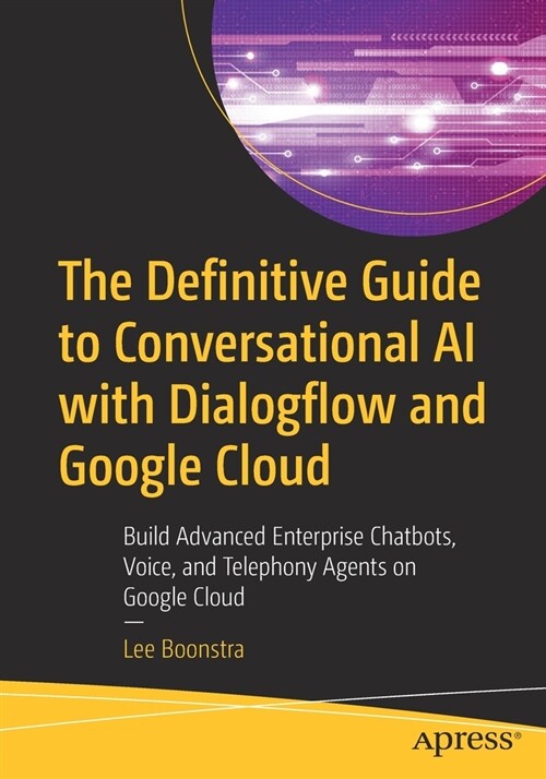 The Definitive Guide to Conversational AI with Dialogflow and Google Cloud: Build Advanced Enterprise Chatbots, Voice, and Telephony Agents on Google (Paperback)