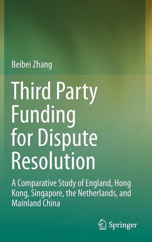 Third Party Funding for Dispute Resolution: A Comparative Study of England, Hong Kong, Singapore, the Netherlands, and Mainland China (Hardcover, 2021)