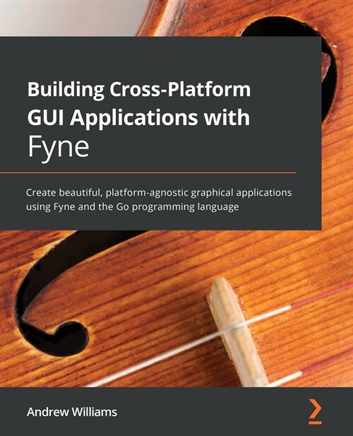 Building Cross-Platform GUI Applications with Fyne : Create beautiful, platform-agnostic graphical applications using Fyne and the Go programming lang (Paperback)