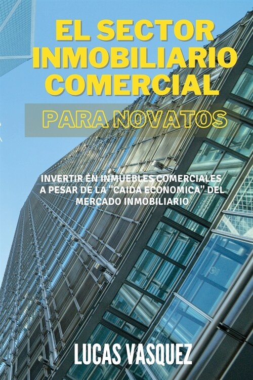 EL SECTOR INMOBILIARIO COMERCIAL PARA NOVATOS. Commercial real estate investing for beginners (SPANISH VERSION): Invertir en inmuebles comerciales a p (Paperback, 2)