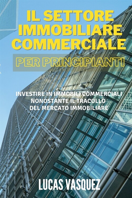 IL SETTORE IMMOBILIARE COMMERCIALE PER PRINCIPIANTI. Commercial real estate investing for beginners (ITALIAN VERSION): Investire in immobili commercia (Paperback, 2)