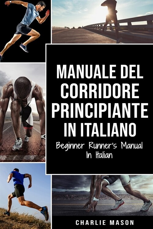 Manuale del corridore principiante In italiano/ Beginner Runners Manual In Italian: Una Guida Completa Per iniziare come Corridore o Jogger (Paperback)