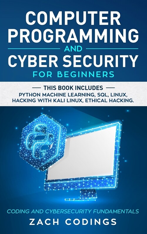 Computer Programming and Cybersecurity for Beginners: This Book Includes: Python Machine Learning, SQL, Linux, Hacking with Kali Linux, Ethical Hackin (Hardcover)