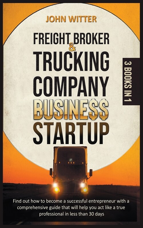 Freight Broker and Trucking Company Business Startup: Find out How to Become a Successful Entrepreneur with a Comprehensive Guide That Will Help You A (Hardcover)