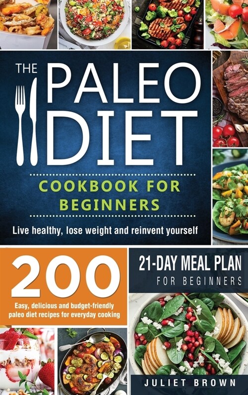 The Paleo Diet Cookbook for Beginners: 200 Easy, Delicious and Budget-Friendly Paleo Diet Recipes for Everyday Cooking. Live Healthy, Lose Weight and (Hardcover)