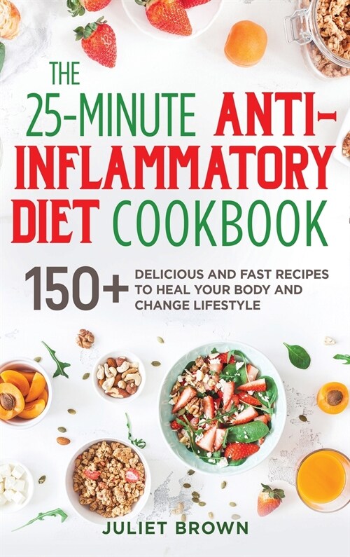 The 25-Minutes Anti-Inflammatory Diet Cookbook: 150+ Delicious and Fast Recipes to Heal your Body and Change Lifestyle (Hardcover)