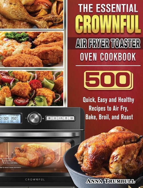 The Essential CROWNFUL Air Fryer Toaster Oven Cookbook: 500 Quick, Easy and Healthy Recipes to Air Fry, Bake, Broil, and Roast (Hardcover)
