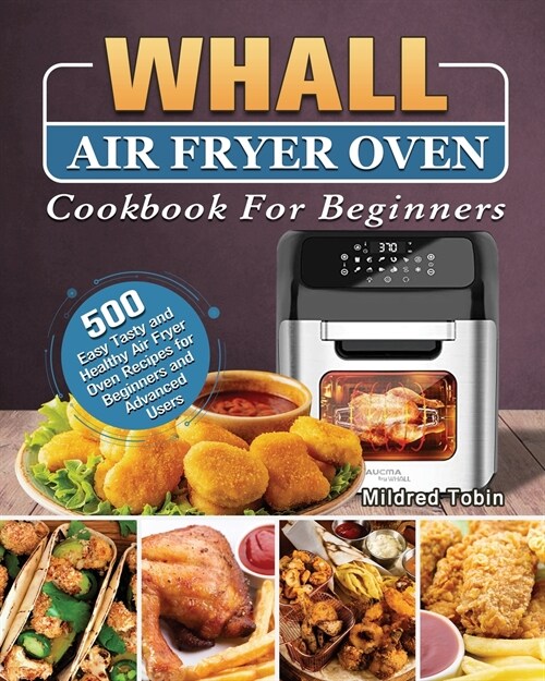 Whall Air Fryer Oven Cookbook For Beginners: 500 Easy Tasty and Healthy Air Fryer Oven Recipes for Beginners and Advanced Users (Paperback)