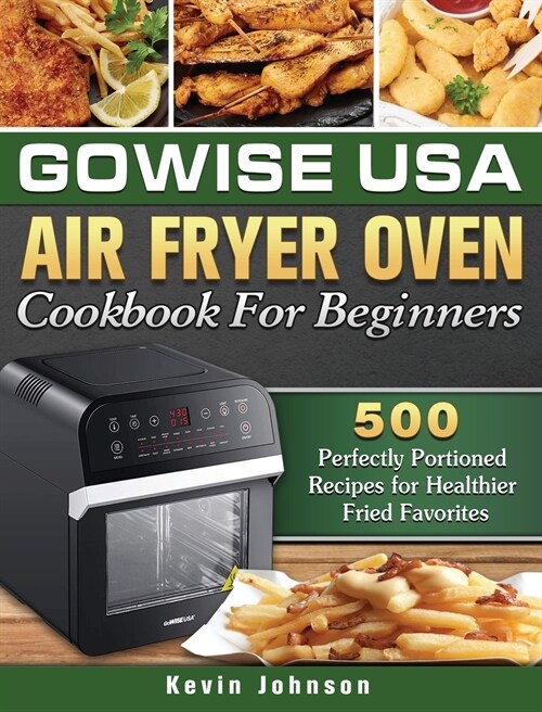 GoWISE USA Air Fryer Oven Cookbook For Beginners: 500 Perfectly Portioned Recipes for Healthier Fried Favorites (Hardcover)