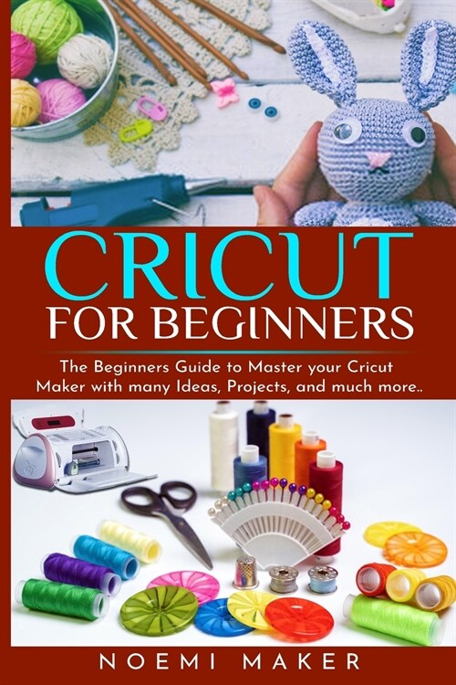 Cricut For Beginnrs: The Beginners Guide to Master your Cricut Maker with many Ideas, Projects, and much more.. (Paperback)