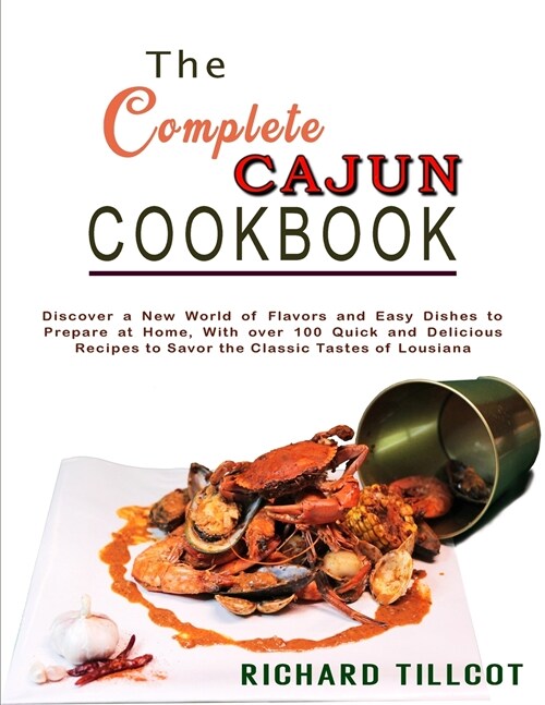 The Complete Cajun Cookbook: Discover a New World of Flavors and Easy Dishes to Prepare at Home, With over 100 Quick and Delicious Recipes to Savor (Paperback)