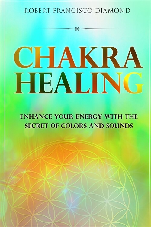 Chakra Healing: Enhance Your Energy with the Secret of Colors and Sounds (Paperback)