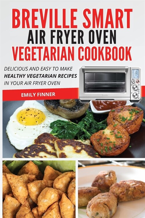 Breville Smart Air Fryer Oven Vegetarian Cookbook: Delicious and easy to make healthy vegetarian recipes in your air fryer oven (Paperback)