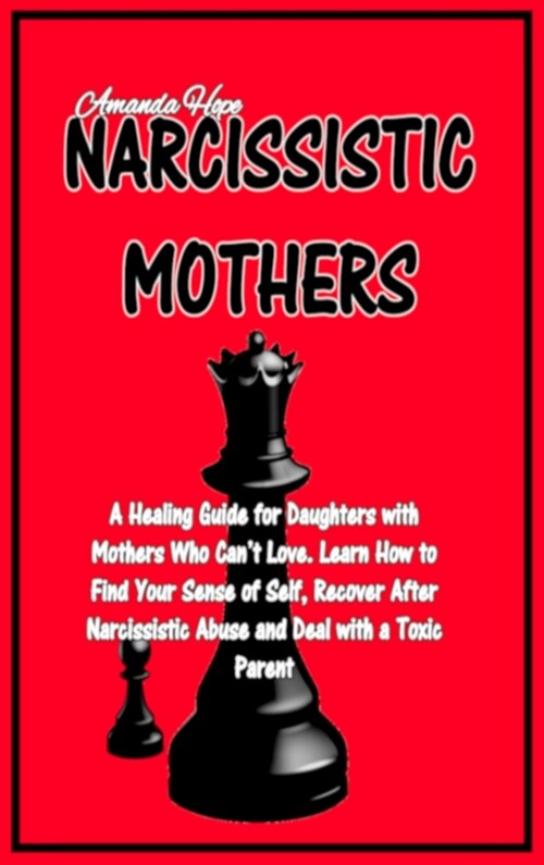 Narcissistic Mothers: A Healing Guide for Daughters with Mothers Who Cant Love. Learn How to Find Your Sense of Self, Recover After Narciss (Hardcover)