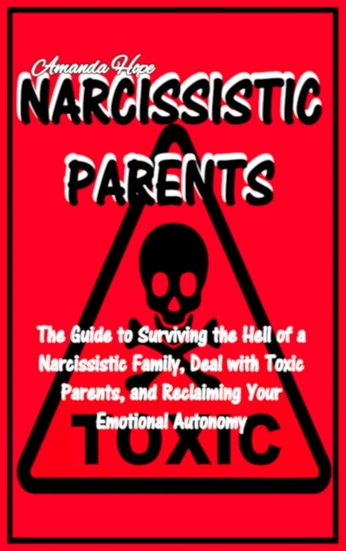 Narcissistic Parents: The Guide to Surviving the Hell of a Narcissistic Family Deal with Toxic Parents, and Reclaiming Your Emotional Autono (Hardcover)