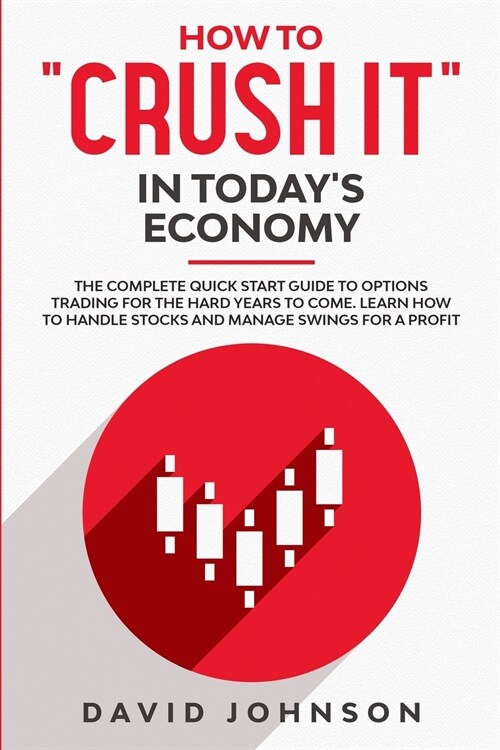 How to crush It in Todays Economy: The Complete Quick Start Guide to Options Trading for The Hard Years to Come. Learn How to Handle Stocks and Man (Paperback)