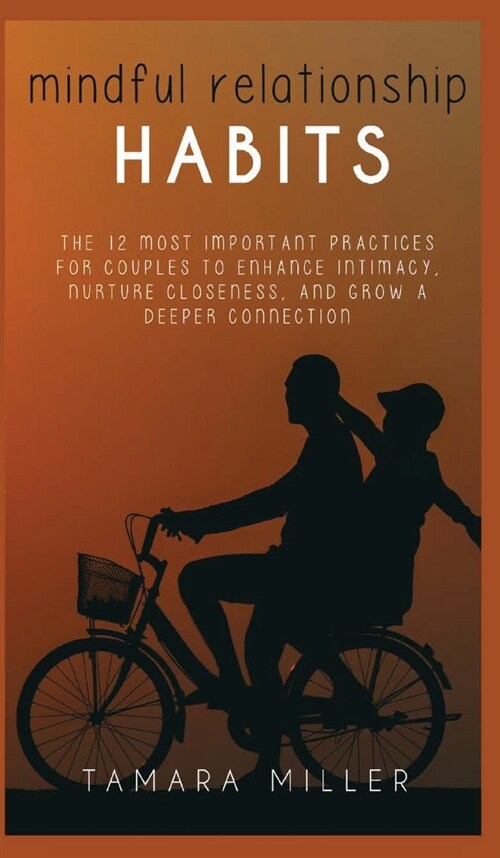 Mindful Relationship Habits: The 12 Most Important Practices for Couples to Enhance Intimacy, Nurture Closeness, and Grow a Deeper Connection (Hardcover)