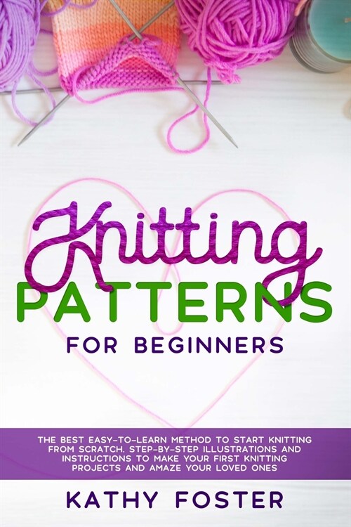 Knitting Patterns for Beginners: The Best Easy-to-Learn Method to Start Knitting from Scratch. Step-by-Step Illustrations and Instructions to Make you (Paperback)