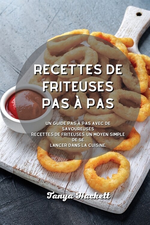 Recettes de friteuses pas ?pas: Un guide pas ?pas avec de savoureuses recettes de friteuses, un moyen simple de se lancer dans la cuisine. (Paperback)