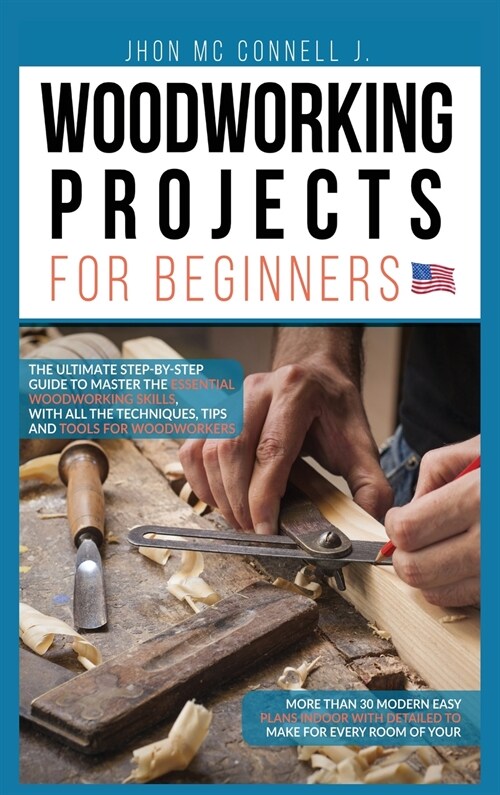 Woodworking Projects for Beginners: The ultimate step-by-step guide to master the essential woodworking skills, with all the techniques, tips, and too (Hardcover)