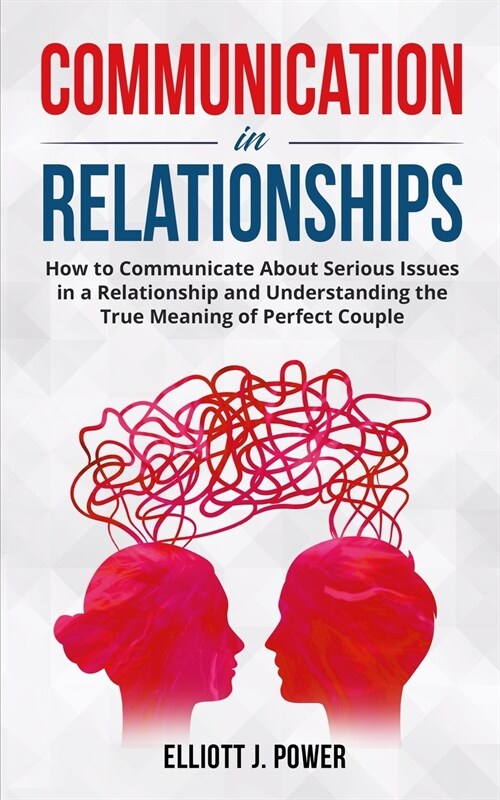 Communication in Relationships: How to Communicate About Serious Issues in a Relationship and Understanding the True Meaning of Perfect Couple (Paperback)