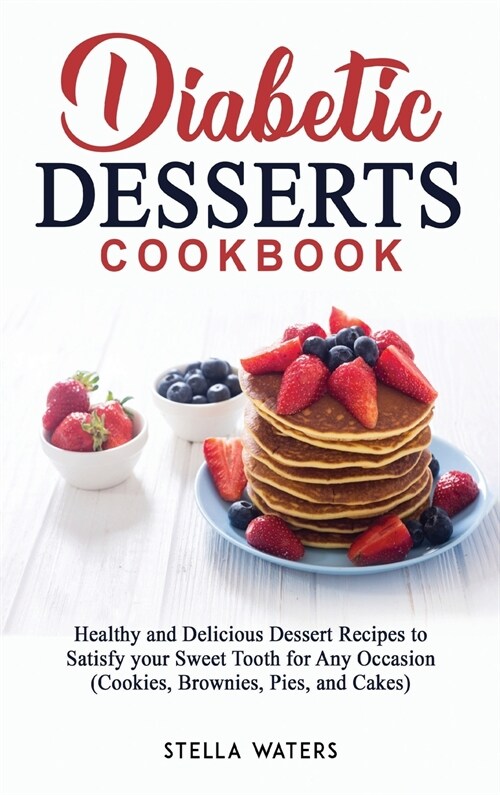 Diabetic Desserts Cookbook: Healthy and Delicious Dessert Recipes to Satisfy your Sweet Tooth for Any Occasion (Cookies, Brownies, Pies, and Cakes (Hardcover)