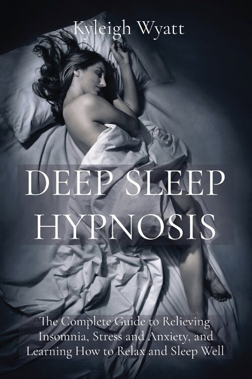 Deep Sleep Hypnosis: The Complete Guide to Relieving Insomnia, Stress and Anxiety, and Learning How to Relax and Sleep Well (Paperback)