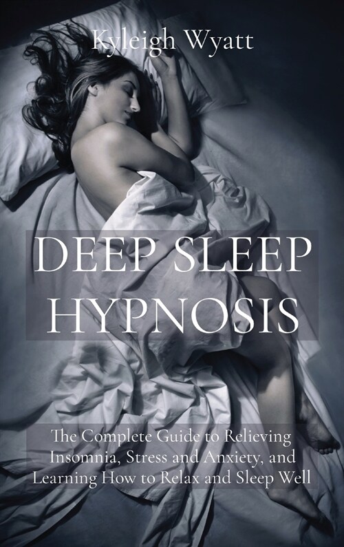 Deep Sleep Hypnosis: The Complete Guide to Relieving Insomnia, Stress and Anxiety, and Learning How to Relax and Sleep Well (Hardcover)