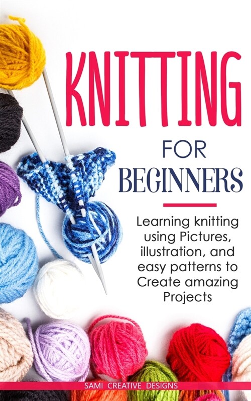 Knitting for Beginners: Learning knitting using pictures, illustration, and easy patterns to create amazing projects (Paperback)