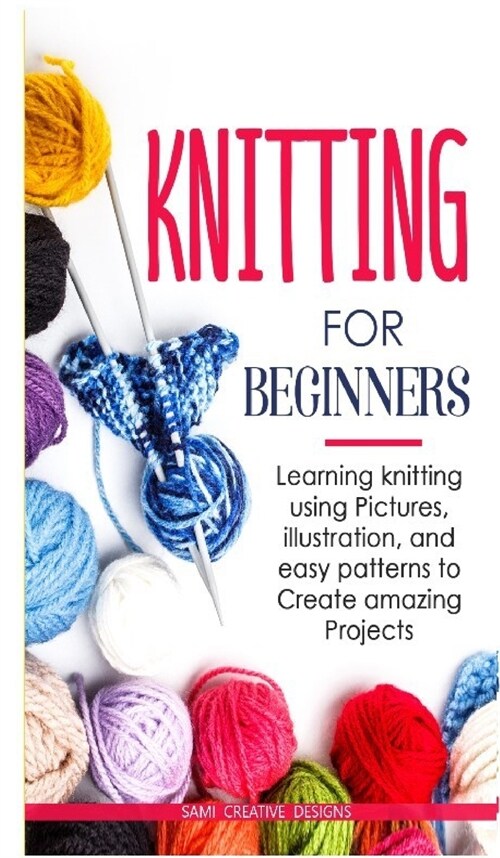 Knitting for Beginners: Learning knitting using pictures, illustration, and easy patterns to create amazing projects (Hardcover)