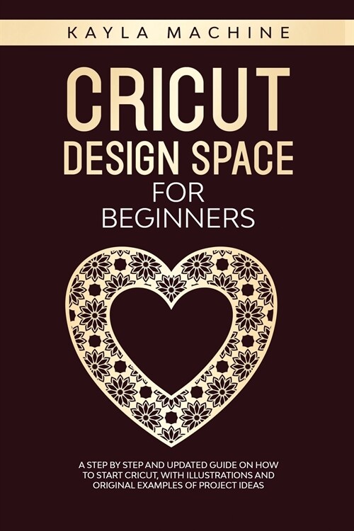 Cricut design space for beginners: a step by step and updated guide on how to start cricut, with illustrations and original examples of project ideas (Paperback)