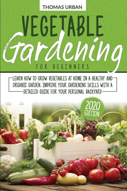 Vegetable gardening for beginners: Learn How to Grow Vegetables at Home in a Healthy and Organic Garden. Improve Your Gardening Skills with a Detailed (Paperback)