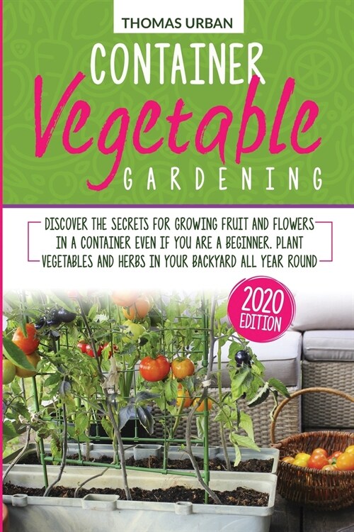 Container vegetable gardening: Discover the secrets for growing fruit and flowers in a container even if you are a beginner. Plant vegetables and her (Paperback)