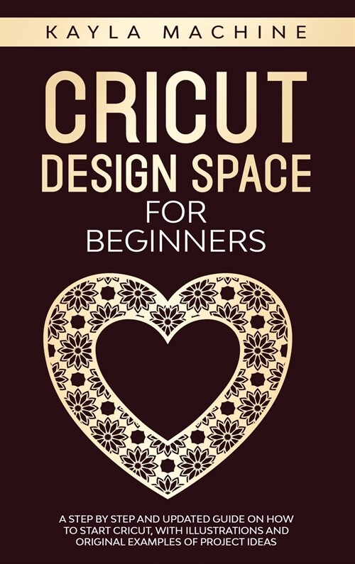 Cricut design space for beginners: a step by step and updated guide on how to start cricut, with illustrations and original examples of project ideas (Hardcover)
