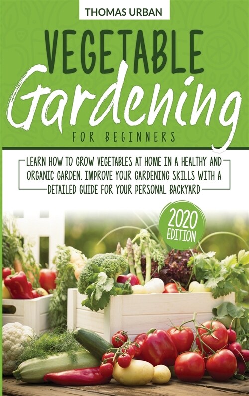 Vegetable gardening for beginners: Learn How to Grow Vegetables at Home in a Healthy and Organic Garden. Improve Your Gardening Skills with a Detailed (Hardcover)