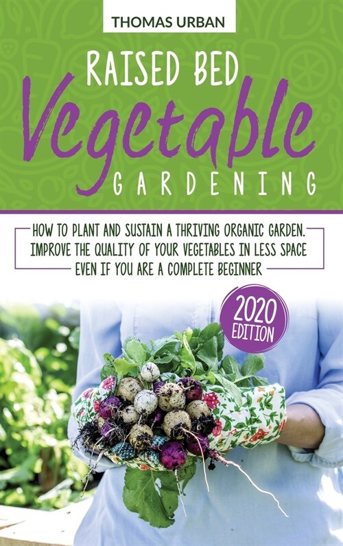 Raised bed vegetable gardening: How to plant and sustain a thriving organic garden. Improve the quality of your vegetables in less space even if you a (Hardcover)
