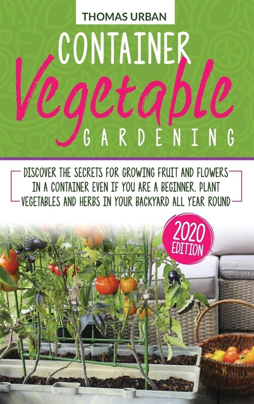 Container vegetable gardening: Discover the secrets for growing fruit and flowers in a container even if you are a beginner. Plant vegetables and her (Hardcover)