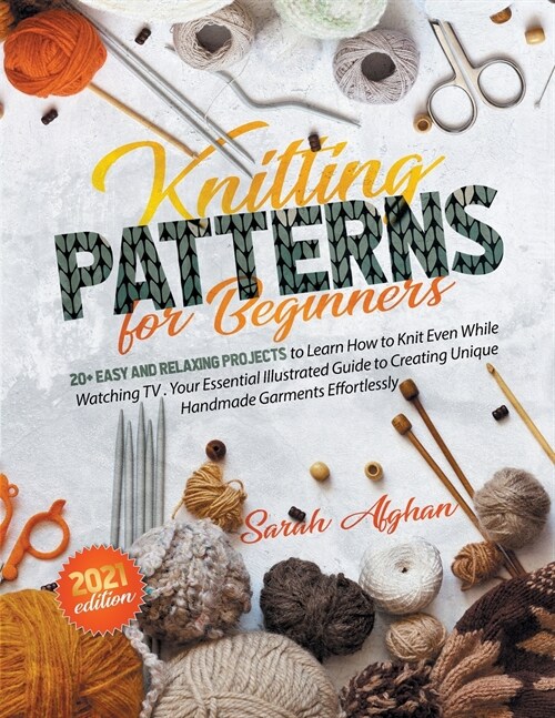 Knitting Patterns for Beginners: Your Essential Illustrated Guide to Creating Unique Handmade Garments Effortlessly. +20 Projects to Learn How to Knit (Paperback)