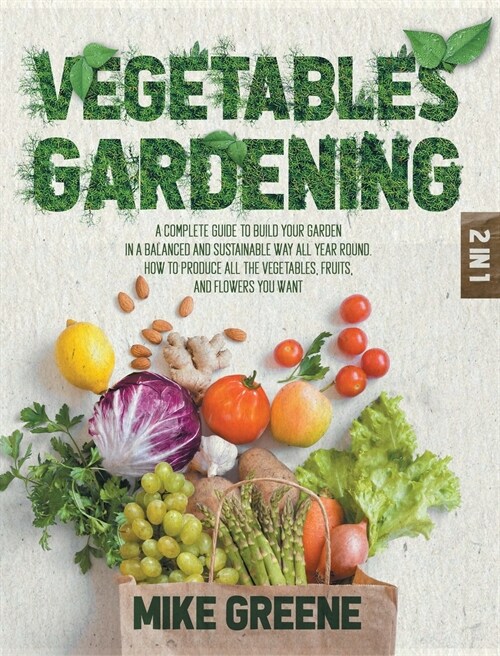 Vegetables Gardening: A Complete Guide to Build Your Garden in a Balanced and Sustainable Way All Year Round. How to Produce All the Vegetab (Hardcover)