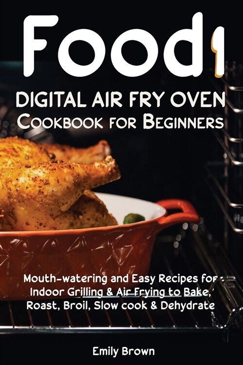 Food i Digital Air Fry Oven Cookbook for Beginners: Mouth-watering and Easy Recipes for Indoor Grilling & Air Frying to Bake, Roast, Broil, Slow cook (Paperback)