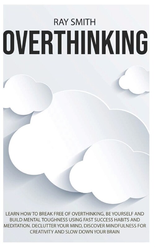 Overthinking: Learn How to Break Free of Overthinking, Be Yourself and Build Mental Toughness Using Fast Success Habits and Meditati (Hardcover)