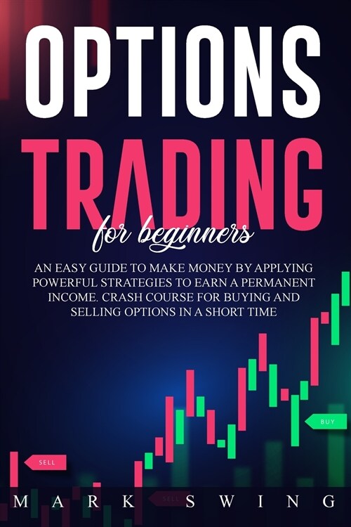 Options Trading For Beginners: An Easy Guide to Make Money by Applying Powerful Strategies to Earn a Permanent Income. Crash Course for Buying and Se (Paperback)