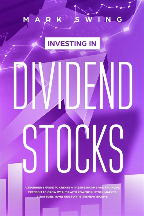 Investing in Dividend Stocks: A Beginners Guide to Create a Passive Income and Financial Freedom to Grow Wealth with Powerful Stock Market Strategi (Paperback)