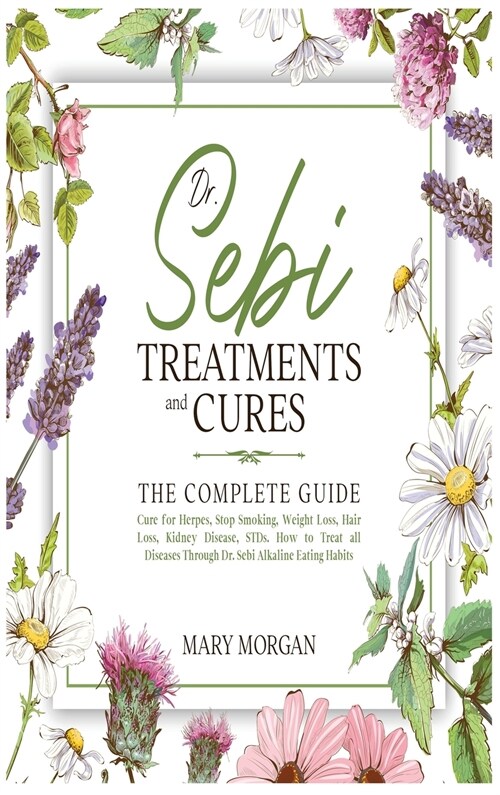 Dr Sebi Treatments and Cures: The Complete Guide. Cure for Herpes, Stop Smoking, Weight Loss, Hair Loss, Kidney Disease, STDs. How to Treat all Dise (Hardcover)
